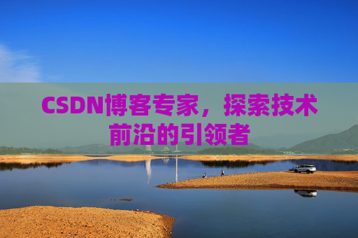 CSDN博客专家,探索技术前沿的引领者